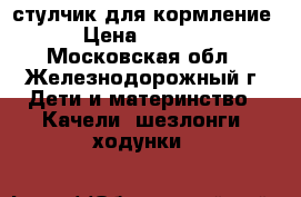 стулчик для кормление › Цена ­ 5 000 - Московская обл., Железнодорожный г. Дети и материнство » Качели, шезлонги, ходунки   